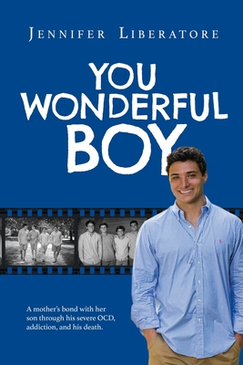 You Wonderful Boy: A mother's bond with her son through his severe OCD, addiction, and his death. - Liberatore, Jennifer