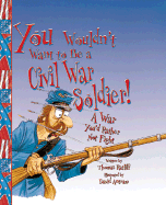 You Wouldn't Want to Be a Civil War Soldier!: A War You'd Rather Not Fight