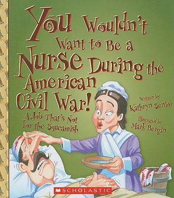 You Wouldn't Want to Be a Nurse During the American Civil War!: A Job That's Not for the Squeamish - Senior, Kathryn, and Salariya, David (Creator)