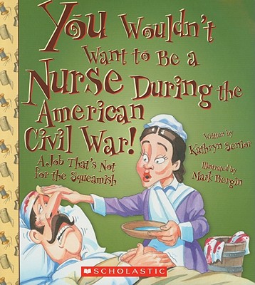 You Wouldn't Want to Be a Nurse During the American Civil War! (You Wouldn't Want To... American History) - Senior, Kathryn