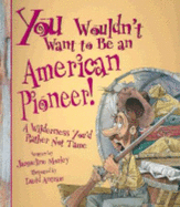 You Wouldn't Want to Be an American Pioneer!: A Wilderness You'd Rather Not Tame