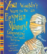 You Wouldn't Want to Be an Egyptian Mummy!: Disgusting Things You'd Rather Not Know