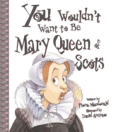 You Wouldn't Want to Be Mary, Queen of Scots!: A Ruler Who Really Lost Her Head - MacDonald, Fiona, and Salariya, David (Designer)