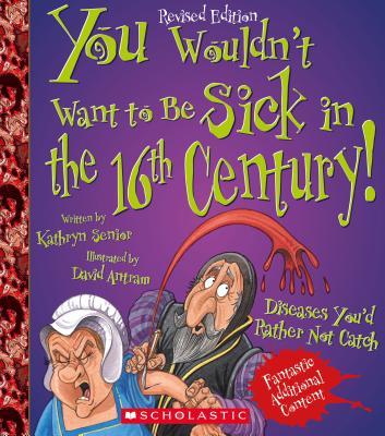 You Wouldn't Want to Be Sick in the 16th Century!: Diseases You'd Rather Not Catch - Senior, Kathryn