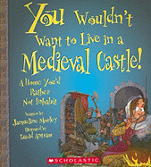 You Wouldn't Want to Live in a Medieval Castle!: A Home You'd Rather Not Inhabit - Morley, Jacqueline