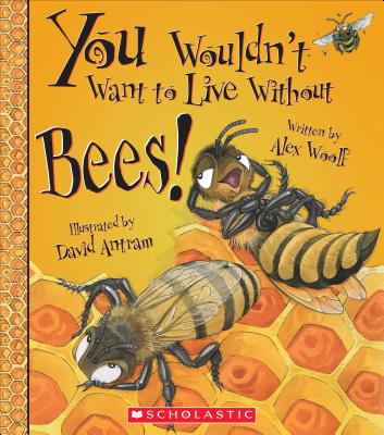 You Wouldn't Want to Live Without Bees! (You Wouldn't Want to Live Without...) (Library Edition) - Woolf, Alex, Professor, and Antram, David (Illustrator)