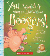 You Wouldn't Want to Live Without Boogers! (You Wouldn't Want to Live Without...)