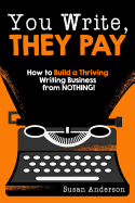 You Write, They Pay: How to Build a Thriving Writing Business from Nothing