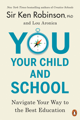 You, Your Child, and School: Navigate Your Way to the Best Education - Robinson, Ken, Sir, and Aronica, Lou