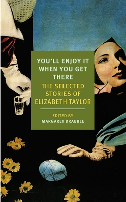 You'll Enjoy It When You Get There: The Stories of Elizabeth Taylor - Taylor, Elizabeth, and Drabble, Margaret (Selected by)