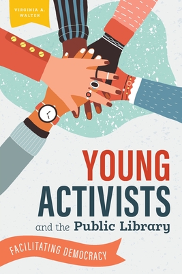 Young Activists and the Public Library: Facilitating Democracy - Walter, Virginia A.