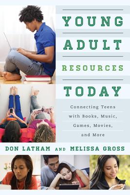 Young Adult Resources Today: Connecting Teens with Books, Music, Games, Movies, and More - Latham, Don, and Gross, Melissa