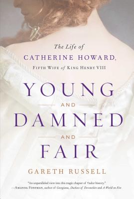 Young and Damned and Fair: The Life of Catherine Howard, Fifth Wife of King Henry VIII - Russell, Gareth, Mr.