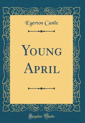 Young April (Classic Reprint) - Castle, Egerton