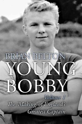 Young Bobby - The Making of England's Greatest Captain. Volume 1 - Belton, Brian