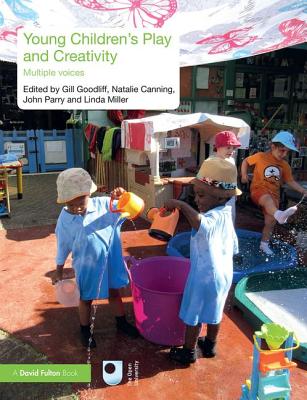 Young Children's Play and Creativity: Multiple Voices - Goodliff, Gill (Editor), and Canning, Natalie (Editor), and Parry, John (Editor)
