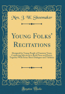 Young Folks' Recitations: Designed for Young People of Fourteen Years; Containing Selections in Both Prose and Poetry, Together with Some Short Dialogues and Tableaux (Classic Reprint)