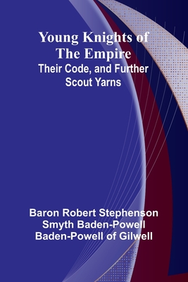 Young Knights of the Empire: Their Code, and Further Scout Yarns - Robert Stephenson Smyth Baden-Powell