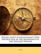 Young Lady's & Gentleman's True Instructor in the Rudiments of the English Tongue