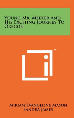 Young Mr. Meeker and His Exciting Journey to Oregon - Mason, Miriam Evangeline