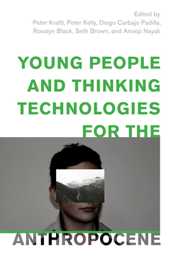 Young People and Thinking Technologies for the Anthropocene - Kraftl, Peter (Editor), and Kelly, Peter (Editor), and Carbajo Padilla, Diego (Editor)