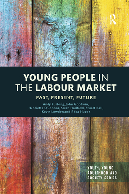 Young People in the Labour Market: Past, Present, Future - Furlong, Andy, and Goodwin, John, and O'Connor, Henrietta