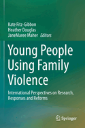 Young People Using Family Violence: International Perspectives on Research, Responses and Reforms