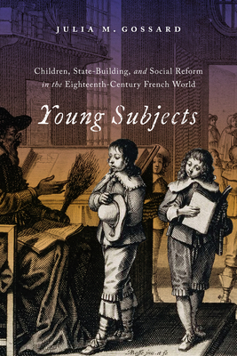 Young Subjects: Children, State-Building, and Social Reform in the Eighteenth-Century French World Volume 3 - Gossard, Julia M