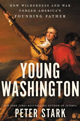 Young Washington: How Wilderness and War Forged America's Founding Father - Stark, Peter