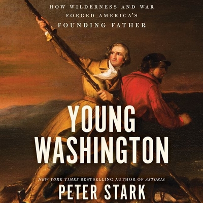 Young Washington: How Wilderness and War Forged America's Founding Father - Stark, Peter, and Hillgartner, Malcolm (Read by)