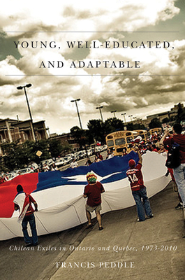 Young, Well-Educated, and Adaptable: Chilean Exiles in Ontario and Quebec, 1973-2010 Volume 10 - Peddie, Francis, and Loewen, Royden (Editor)