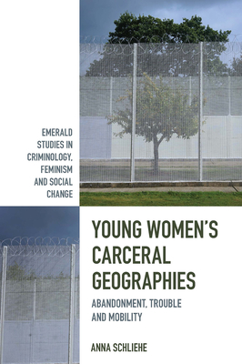 Young Women's Carceral Geographies: Abandonment, Trouble and Mobility - Schliehe, Anna