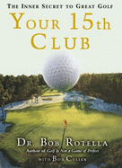 Your 15th Club: The Inner Secret to Great Golf - Rotella, Bob, Dr., and Cullen, Bob