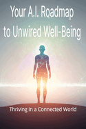 Your A.I. Roadmap to Unwired Well-Being: Thriving in a Connected World