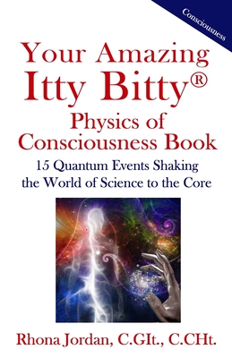 Your Amazing Itty Bitty Physics of Consciousness Book: 15 Quantum Events Shaking the World of Science to the Core - Jordan C Git, Rhona