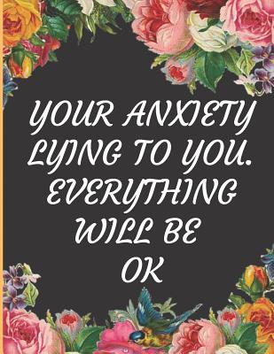 Your Anxiety Lying To You.Everything Will be Ok: Ideal and Perfect Gift Your Anxiety Lying To You.Everything Will be Ok - Best gift for Kids, You, Parent, Wife, Husband, Boyfriend, Girlfriend- Gift Workbook and Notebook- Best Gift Ever - Publication, Yuniey