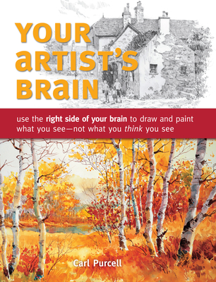 Your Artist's Brain: Use the Right Side of Your Brain to Draw and Paint What You See - Not What You T Hink You See - Purcell, Carl