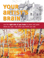 Your Artist's Brain: Use the Right Side of Your Brain to Draw and Paint What You See - Not What You Think You See