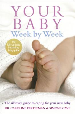 Your Baby Week by Week: The Ultimate Guide to Caring for Your New Baby - Cave, Simone, and Fertleman, Dr.