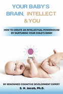 Your Baby's Brain, Intellect, and You: How to Create an Intellectual Powerhouse by Nurturing Your Child's Mind!