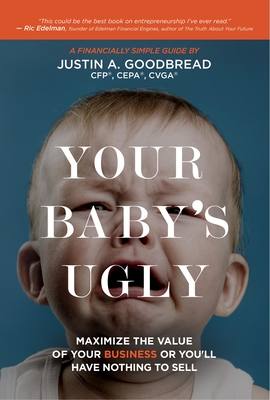 Your Baby's Ugly: Maximize the Value of Your Business or You'll Have Nothing to Sell - Goodbread, Justin A