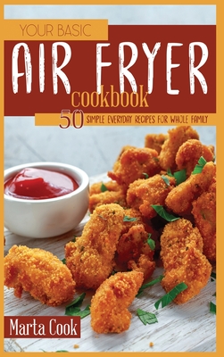 Your Basic Air Fryer Cookbook: 50 Simple Everyday Recipes For Whole Family - Cook, Marta