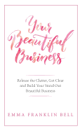 Your Beautiful Business: Release the Clutter, Get Clear and Build Your Stand Out Beautiful Business