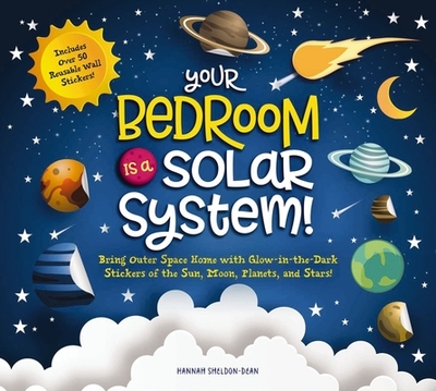Your Bedroom Is a Solar System!: Bring Outer Space Home with Reusable, Glow-In-The-Dark (Bpa-Free!) Stickers of the Sun, Moon, Planets, and Stars! - Sheldon-Dean, Hannah