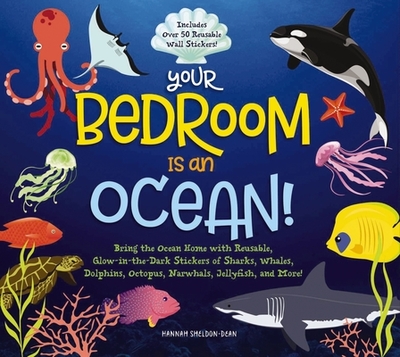 Your Bedroom Is an Ocean!: Bring the Sea Home with Reusable, Glow-In-The-Dark (Bpa-Free!) Stickers of Sharks, Whales, Dolphins, Octopus, Narwhals, and Jellyfish! - Sheldon-Dean, Hannah