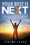 Your Best Is Next: 6 Keys That Empower You to Create a Fulfilling Future and Overcome the Pain of the Past