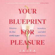 Your Blueprint for Pleasure: Discover the 5 Erotic Types to Awaken - and Fulfil - Your Desires