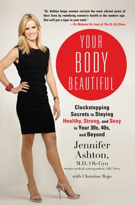 Your Body Beautiful: Clockstopping Secrets to Staying Healthy, Strong, and Sexy in Your 30s, 40s, and Beyond - Ashton, Jennifer, and Rojo, Christine