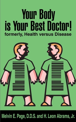 Your Body is Your Best Doctor!: Formerly, Health Versus Disease - Page, Melvin E, D.D.S., and Abrams, H Leon