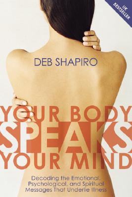 Your Body Speaks Your Mind: Decoding the Emotional, Psychological, and Spiritual Messages That Underlie Illness - Shapiro, Debbie, Ha-